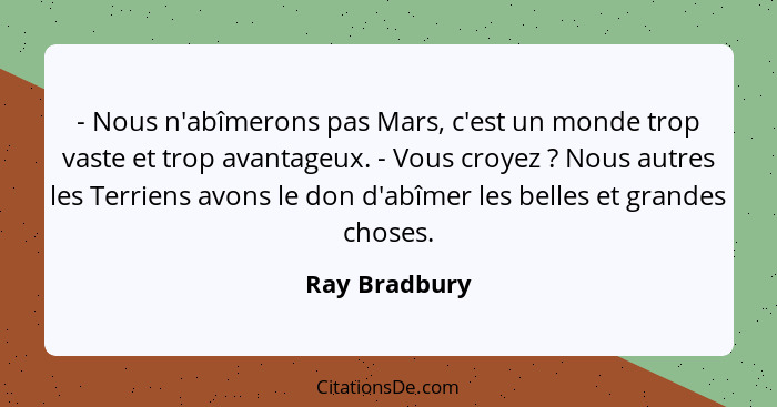 - Nous n'abîmerons pas Mars, c'est un monde trop vaste et trop avantageux. - Vous croyez ? Nous autres les Terriens avons le don d... - Ray Bradbury