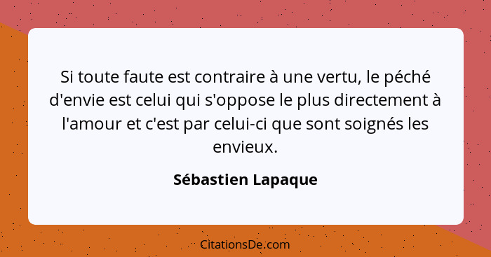 Si toute faute est contraire à une vertu, le péché d'envie est celui qui s'oppose le plus directement à l'amour et c'est par celui... - Sébastien Lapaque