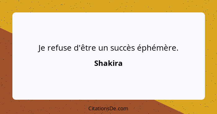 Je refuse d'être un succès éphémère.... - Shakira