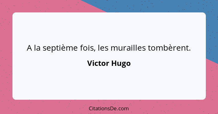 A la septième fois, les murailles tombèrent.... - Victor Hugo