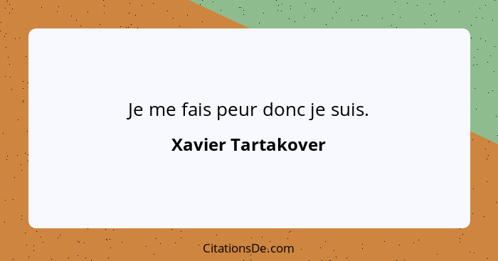 Je me fais peur donc je suis.... - Xavier Tartakover