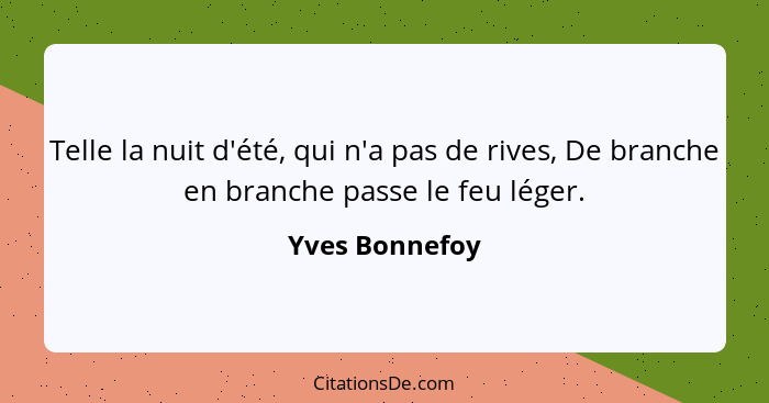 Telle la nuit d'été, qui n'a pas de rives, De branche en branche passe le feu léger.... - Yves Bonnefoy