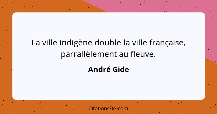 La ville indigène double la ville française, parrallèlement au fleuve.... - André Gide