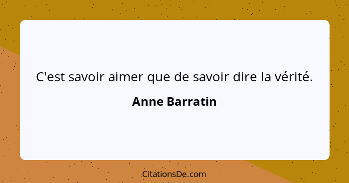 C'est savoir aimer que de savoir dire la vérité.... - Anne Barratin