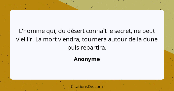 L'homme qui, du désert connaît le secret, ne peut vieillir. La mort viendra, tournera autour de la dune puis repartira.... - Anonyme