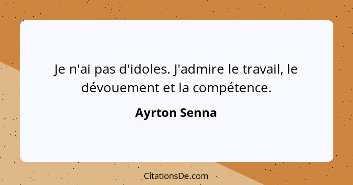 Je n'ai pas d'idoles. J'admire le travail, le dévouement et la compétence.... - Ayrton Senna