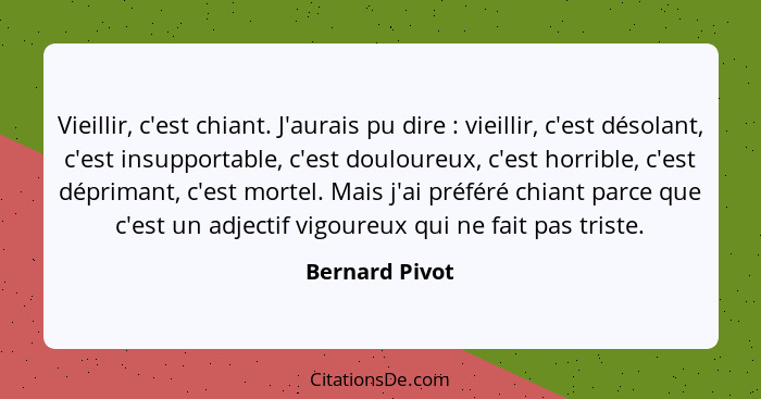 Vieillir, c'est chiant. J'aurais pu dire : vieillir, c'est désolant, c'est insupportable, c'est douloureux, c'est horrible, c'est... - Bernard Pivot