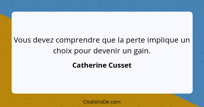 Vous devez comprendre que la perte implique un choix pour devenir un gain.... - Catherine Cusset