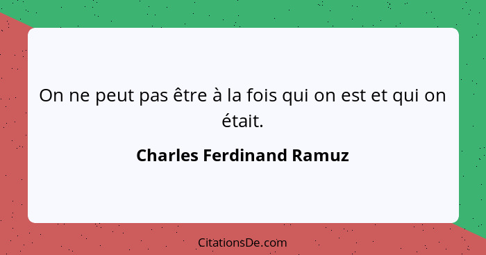 On ne peut pas être à la fois qui on est et qui on était.... - Charles Ferdinand Ramuz