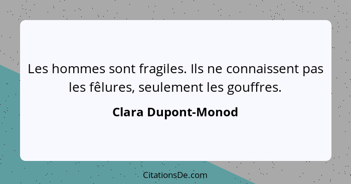 Les hommes sont fragiles. Ils ne connaissent pas les fêlures, seulement les gouffres.... - Clara Dupont-Monod