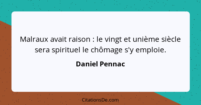 Malraux avait raison : le vingt et unième siècle sera spirituel le chômage s'y emploie.... - Daniel Pennac