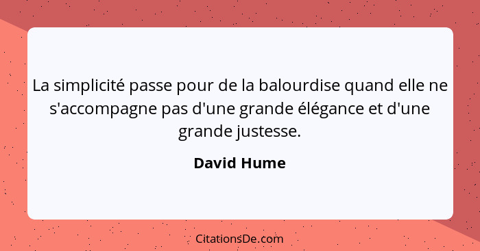 La simplicité passe pour de la balourdise quand elle ne s'accompagne pas d'une grande élégance et d'une grande justesse.... - David Hume