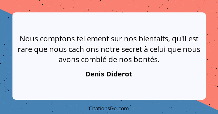 Nous comptons tellement sur nos bienfaits, qu'il est rare que nous cachions notre secret à celui que nous avons comblé de nos bontés.... - Denis Diderot