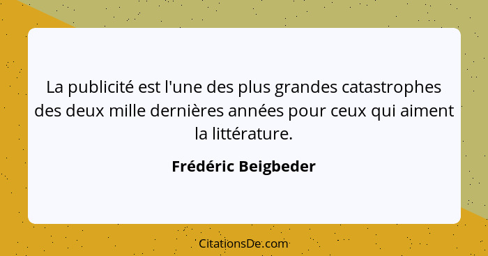 La publicité est l'une des plus grandes catastrophes des deux mille dernières années pour ceux qui aiment la littérature.... - Frédéric Beigbeder