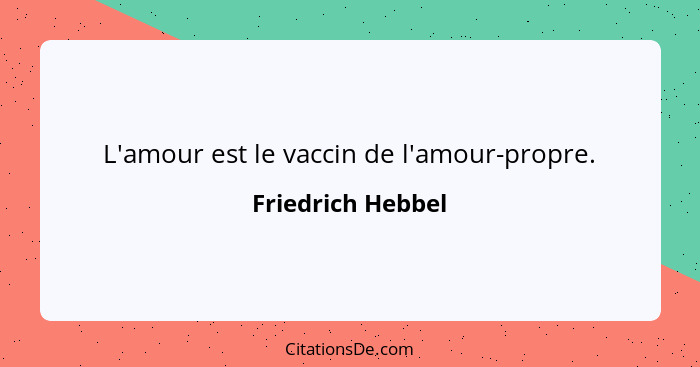 L'amour est le vaccin de l'amour-propre.... - Friedrich Hebbel