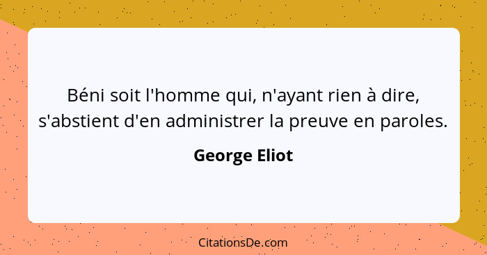 Béni soit l'homme qui, n'ayant rien à dire, s'abstient d'en administrer la preuve en paroles.... - George Eliot