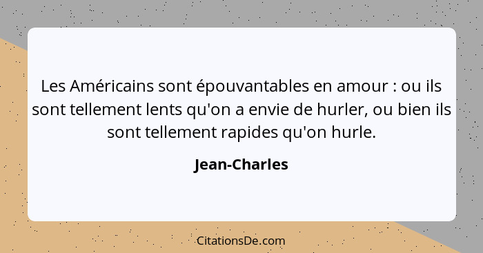 Les Américains sont épouvantables en amour : ou ils sont tellement lents qu'on a envie de hurler, ou bien ils sont tellement rapid... - Jean-Charles