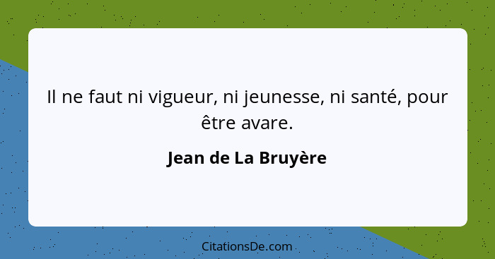 Il ne faut ni vigueur, ni jeunesse, ni santé, pour être avare.... - Jean de La Bruyère