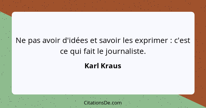 Ne pas avoir d'idées et savoir les exprimer : c'est ce qui fait le journaliste.... - Karl Kraus