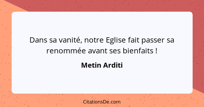 Dans sa vanité, notre Eglise fait passer sa renommée avant ses bienfaits !... - Metin Arditi