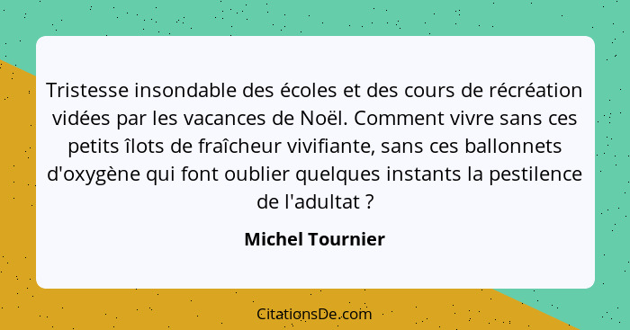 Tristesse insondable des écoles et des cours de récréation vidées par les vacances de Noël. Comment vivre sans ces petits îlots de f... - Michel Tournier