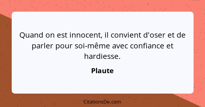 Quand on est innocent, il convient d'oser et de parler pour soi-même avec confiance et hardiesse.... - Plaute