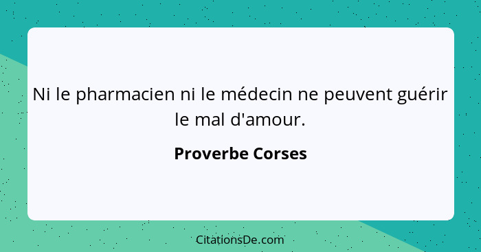 Ni le pharmacien ni le médecin ne peuvent guérir le mal d'amour.... - Proverbe Corses