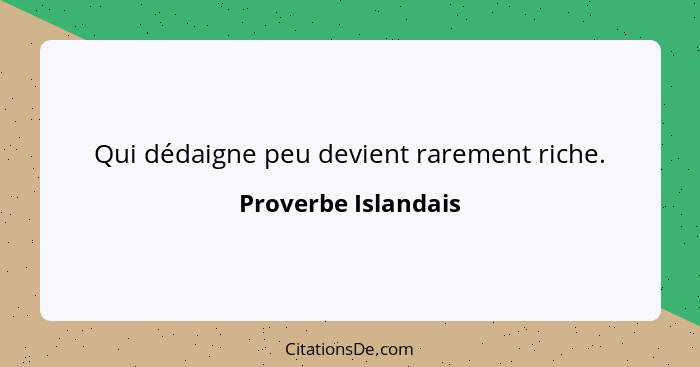 Qui dédaigne peu devient rarement riche.... - Proverbe Islandais