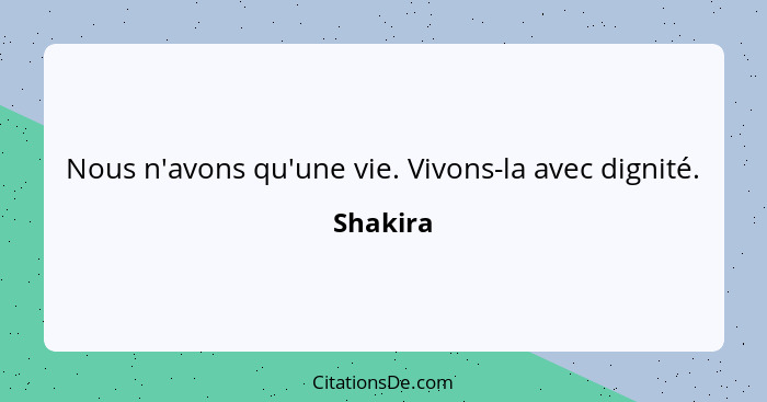 Nous n'avons qu'une vie. Vivons-la avec dignité.... - Shakira