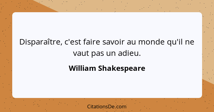 Disparaître, c'est faire savoir au monde qu'il ne vaut pas un adieu.... - William Shakespeare