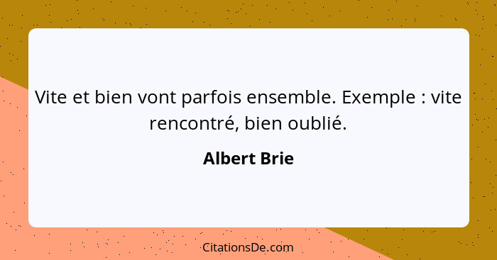 Vite et bien vont parfois ensemble. Exemple : vite rencontré, bien oublié.... - Albert Brie