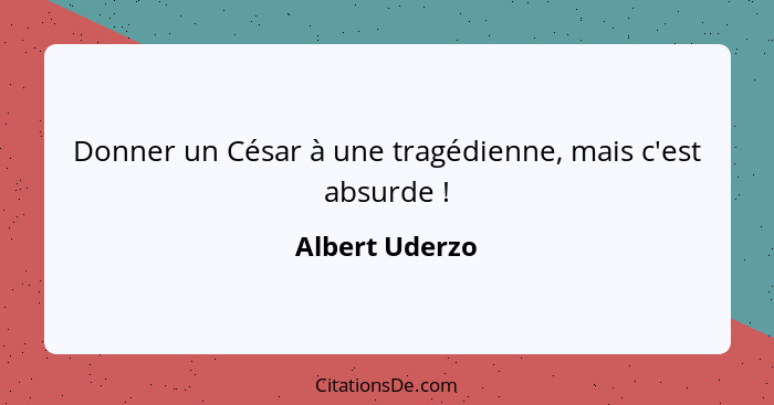 Donner un César à une tragédienne, mais c'est absurde !... - Albert Uderzo