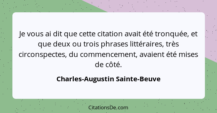 Je vous ai dit que cette citation avait été tronquée, et que deux ou trois phrases littéraires, très circonspectes, du... - Charles-Augustin Sainte-Beuve