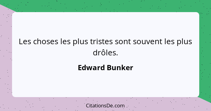 Les choses les plus tristes sont souvent les plus drôles.... - Edward Bunker