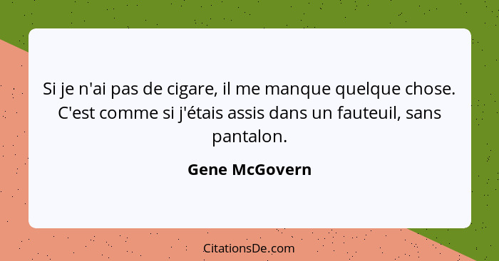 Si je n'ai pas de cigare, il me manque quelque chose. C'est comme si j'étais assis dans un fauteuil, sans pantalon.... - Gene McGovern