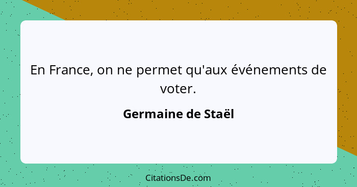 En France, on ne permet qu'aux événements de voter.... - Germaine de Staël