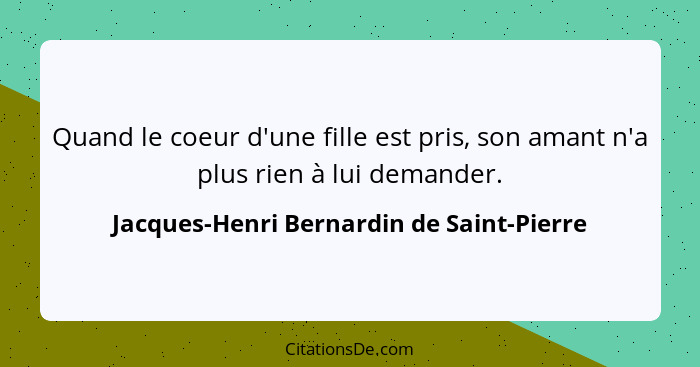 Quand le coeur d'une fille est pris, son amant n'a plus rien à lui demander.... - Jacques-Henri Bernardin de Saint-Pierre