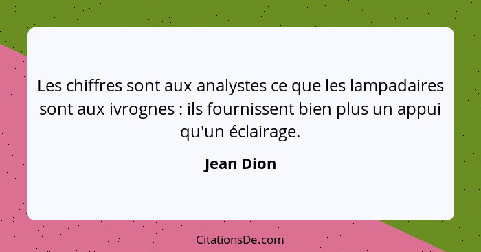 Les chiffres sont aux analystes ce que les lampadaires sont aux ivrognes : ils fournissent bien plus un appui qu'un éclairage.... - Jean Dion