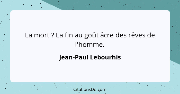 La mort ? La fin au goût âcre des rêves de l'homme.... - Jean-Paul Lebourhis