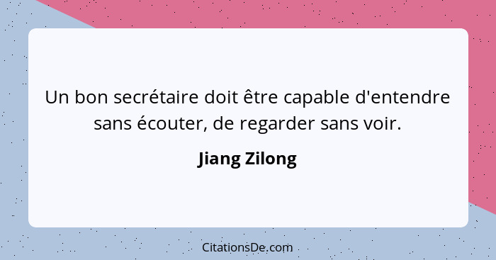 Un bon secrétaire doit être capable d'entendre sans écouter, de regarder sans voir.... - Jiang Zilong