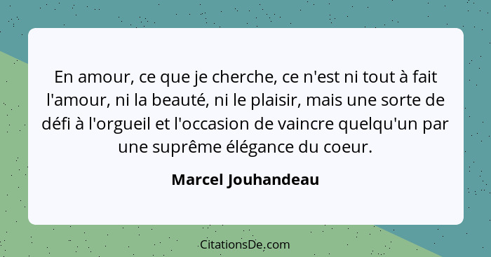 En amour, ce que je cherche, ce n'est ni tout à fait l'amour, ni la beauté, ni le plaisir, mais une sorte de défi à l'orgueil et l... - Marcel Jouhandeau