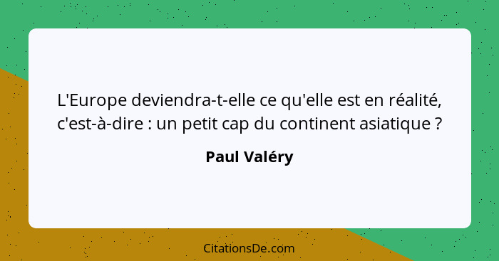 L'Europe deviendra-t-elle ce qu'elle est en réalité, c'est-à-dire : un petit cap du continent asiatique ?... - Paul Valéry