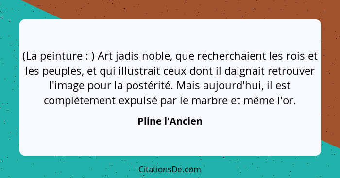 (La peinture : ) Art jadis noble, que recherchaient les rois et les peuples, et qui illustrait ceux dont il daignait retrouv... - Pline l'Ancien