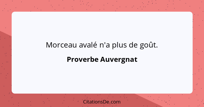 Morceau avalé n'a plus de goût.... - Proverbe Auvergnat