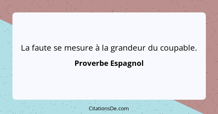 La faute se mesure à la grandeur du coupable.... - Proverbe Espagnol