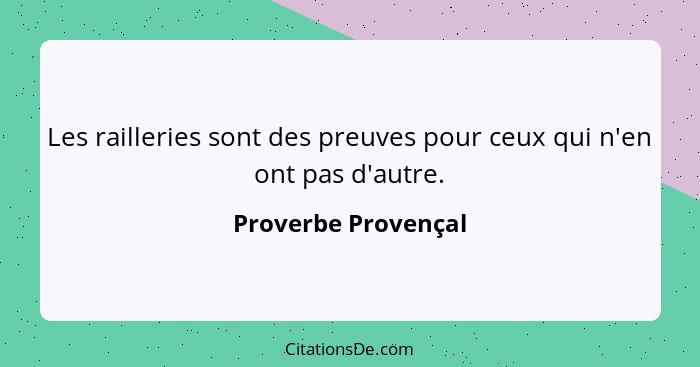 Les railleries sont des preuves pour ceux qui n'en ont pas d'autre.... - Proverbe Provençal