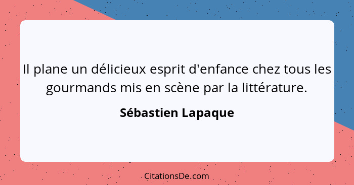 Il plane un délicieux esprit d'enfance chez tous les gourmands mis en scène par la littérature.... - Sébastien Lapaque