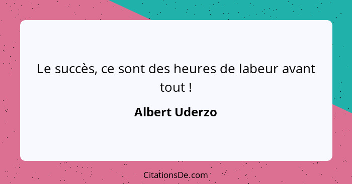 Le succès, ce sont des heures de labeur avant tout !... - Albert Uderzo