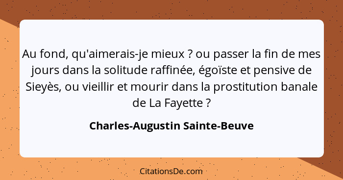 Au fond, qu'aimerais-je mieux ? ou passer la fin de mes jours dans la solitude raffinée, égoïste et pensive de Si... - Charles-Augustin Sainte-Beuve