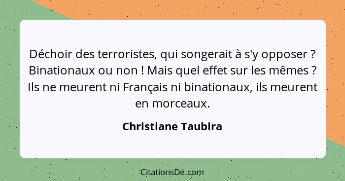 Déchoir des terroristes, qui songerait à s'y opposer ? Binationaux ou non ! Mais quel effet sur les mêmes ? Ils ne... - Christiane Taubira